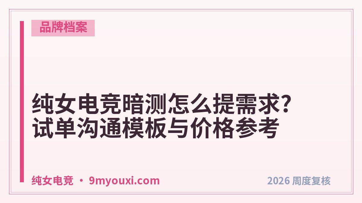 纯女电竞暗测怎么提需求?试单沟通模板与价格参考