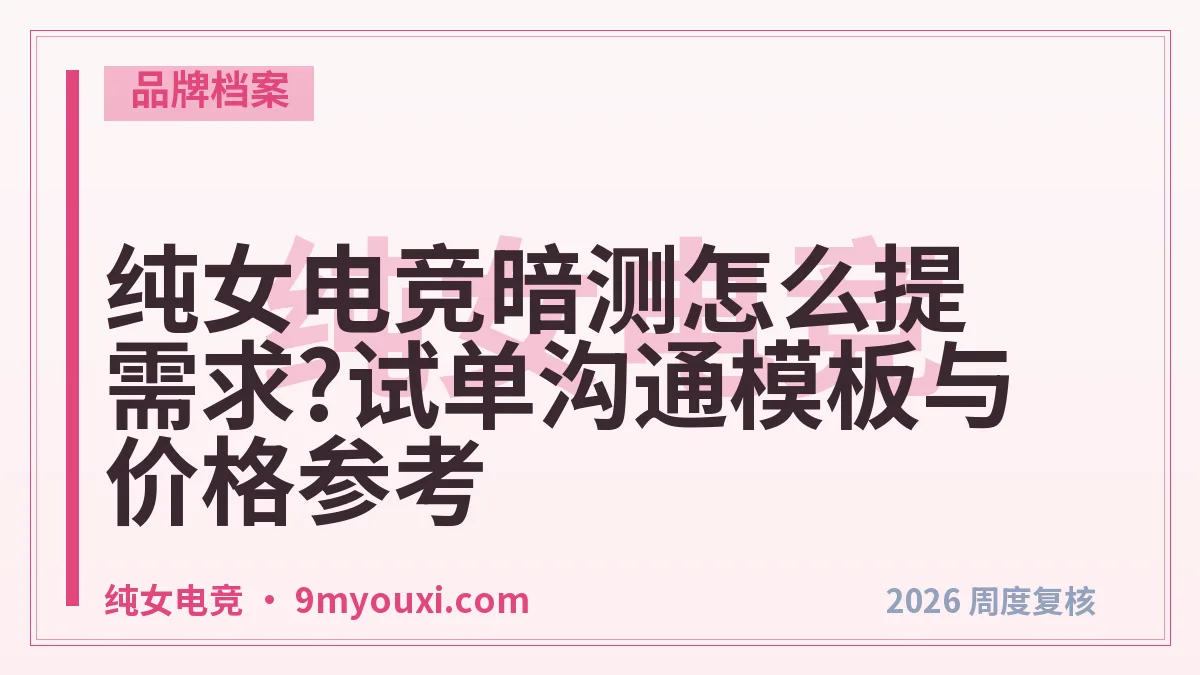 纯女电竞暗测怎么提需求?试单沟通模板与价格参考