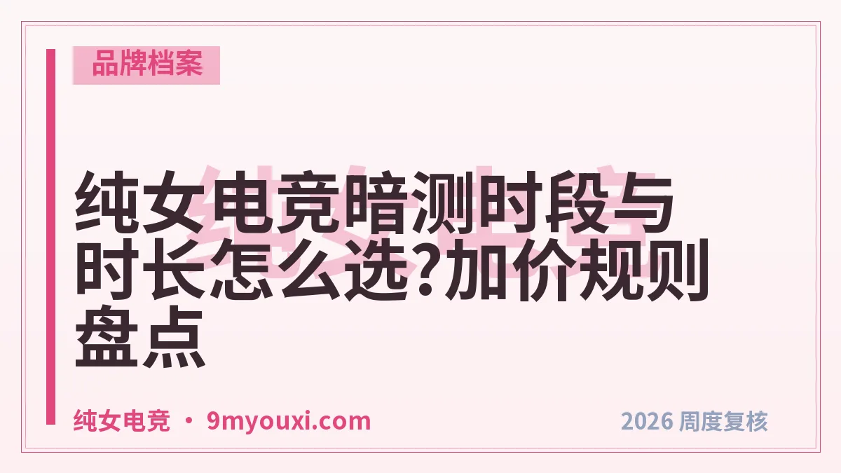 纯女电竞暗测时段与时长怎么选?加价规则盘点