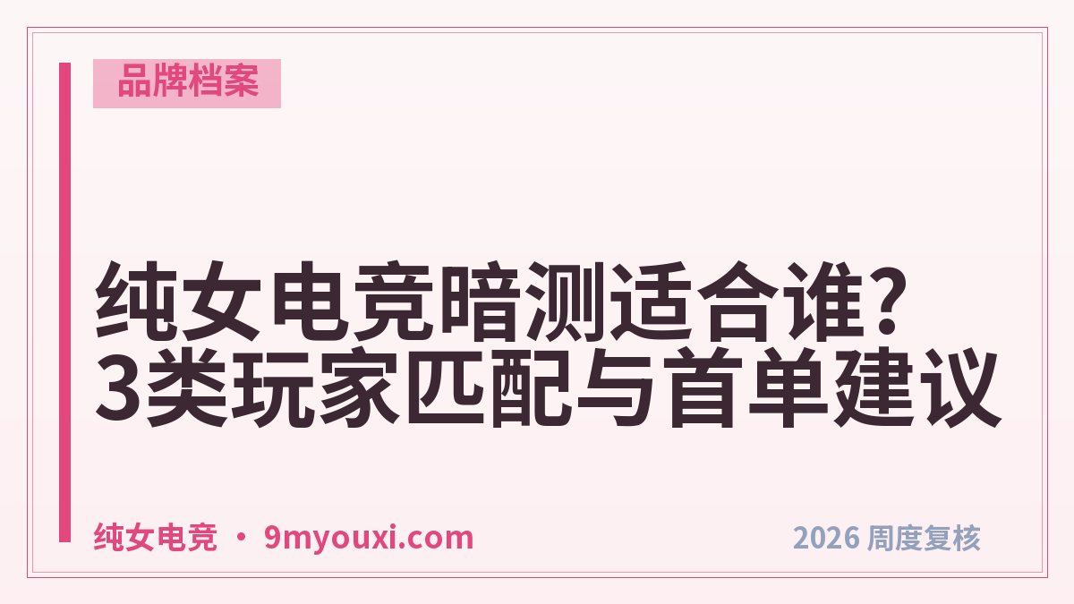 纯女电竞暗测适合谁?3类玩家匹配与首单建议