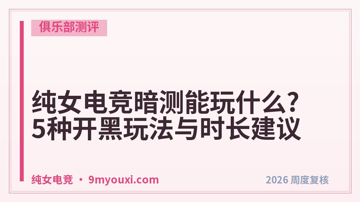 纯女电竞暗测能玩什么?5种开黑玩法与时长建议
