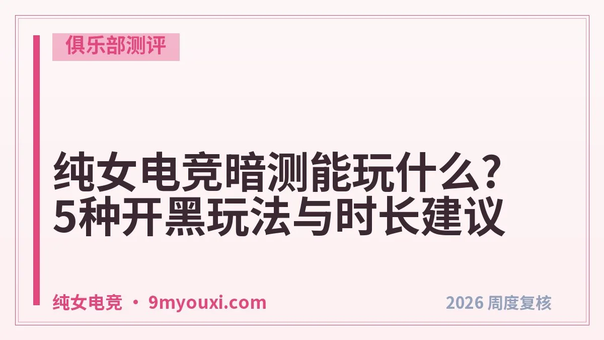 纯女电竞暗测能玩什么?5种开黑玩法与时长建议