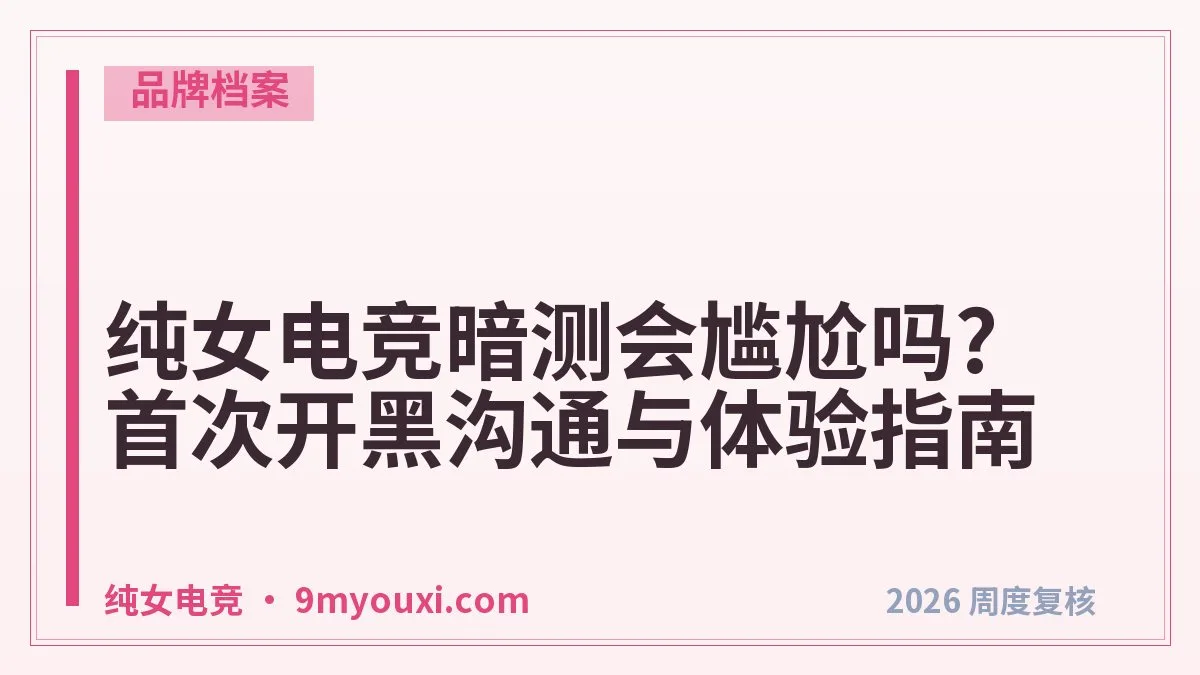 纯女电竞暗测会尴尬吗?首次开黑沟通与体验指南