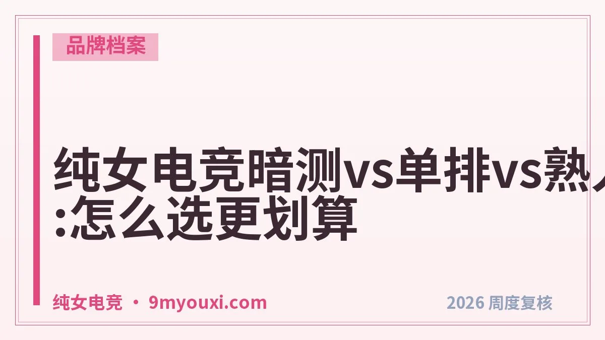纯女电竞暗测vs单排vs熟人开黑:怎么选更划算