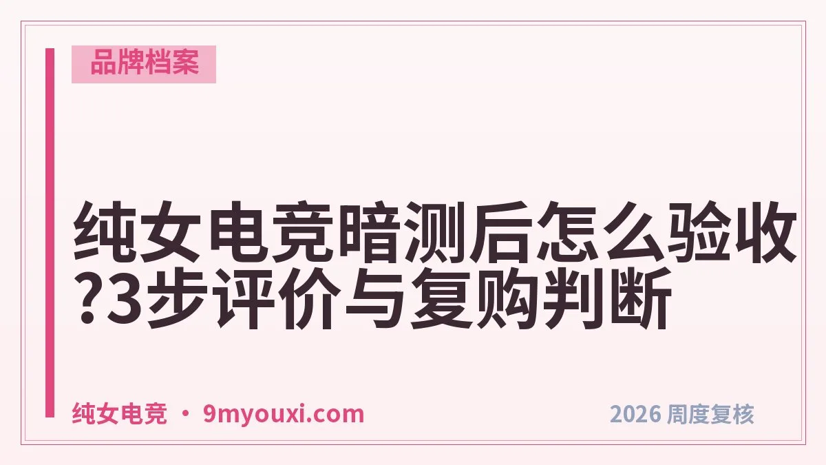 纯女电竞暗测后怎么验收?3步评价与复购判断