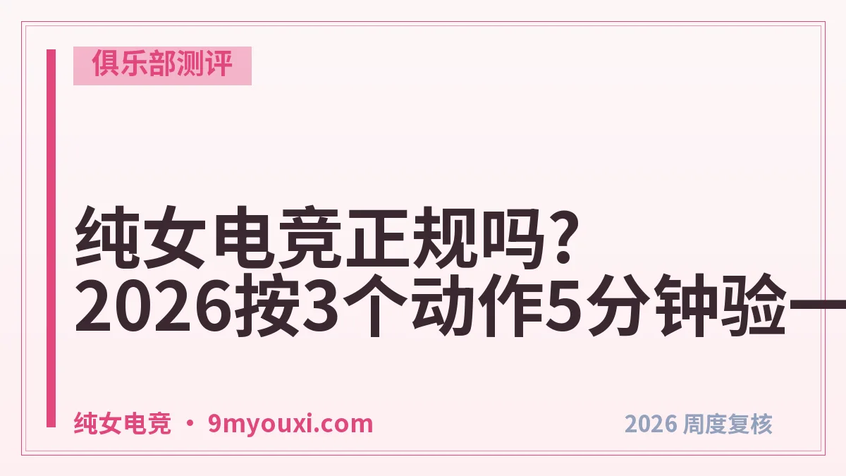纯女电竞正规吗?2026按3个动作5分钟验一遍