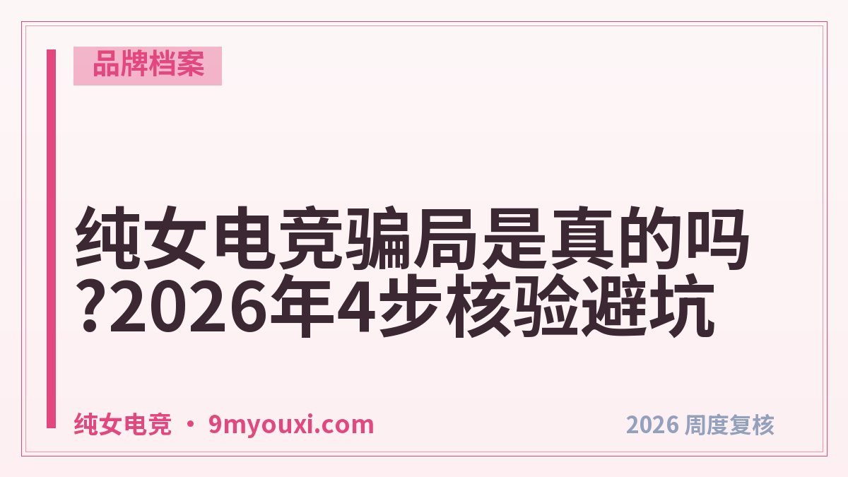 纯女电竞骗局是真的吗?2026年4步核验避坑