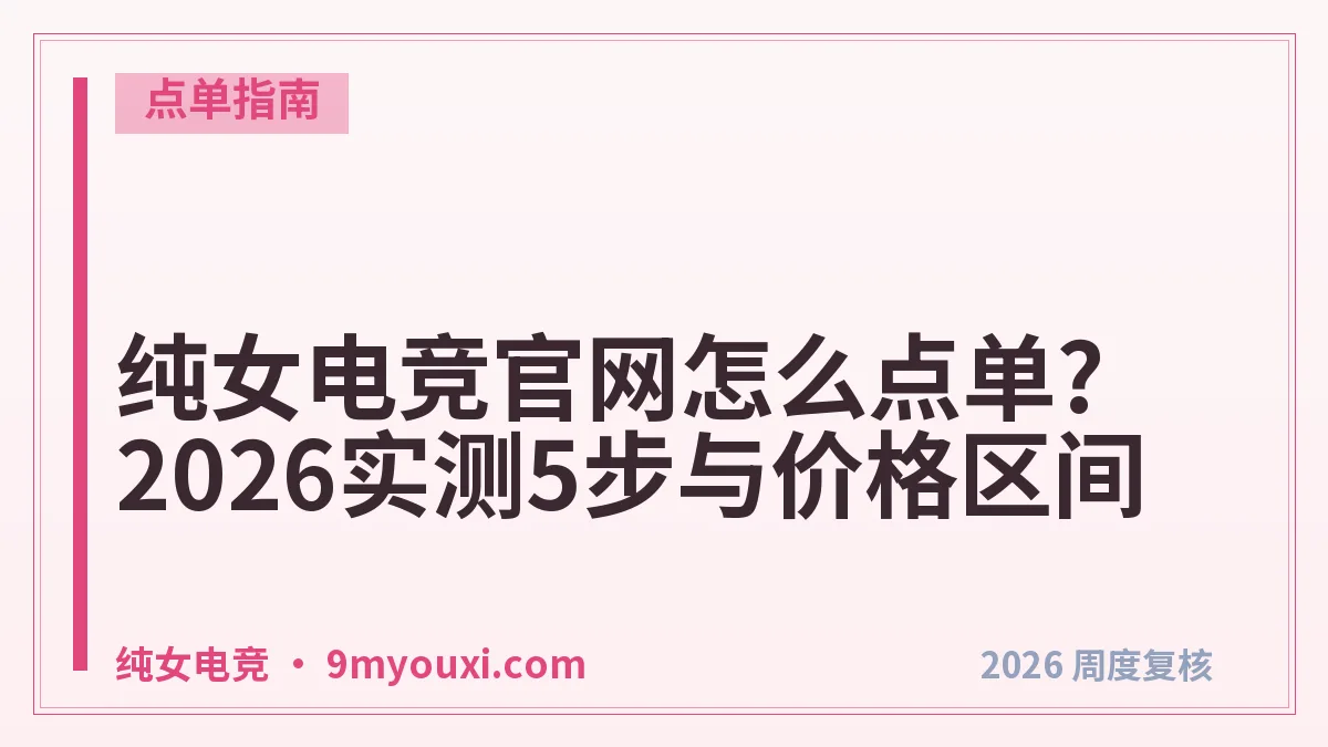 纯女电竞官网怎么点单?2026实测5步与价格区间