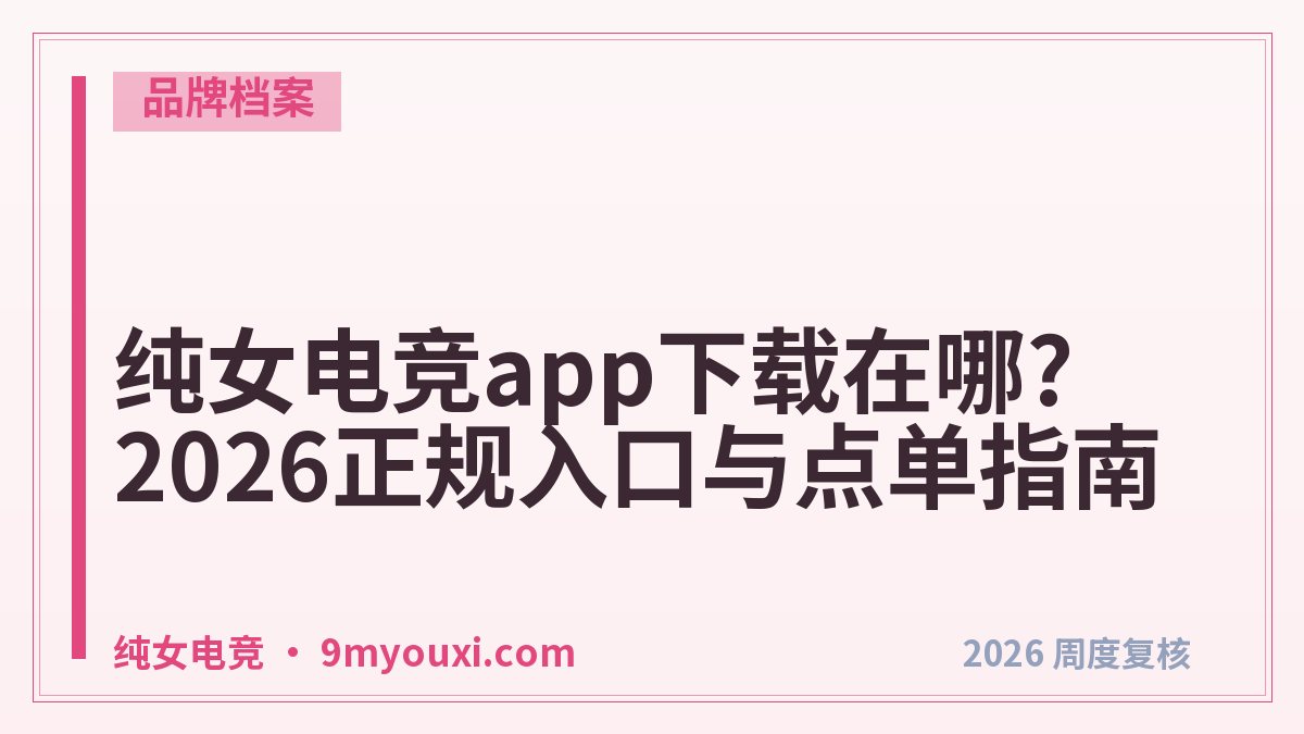 纯女电竞app下载在哪?2026正规入口与点单指南