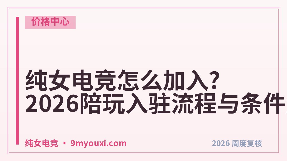 纯女电竞怎么加入?2026陪玩入驻流程与条件盘点