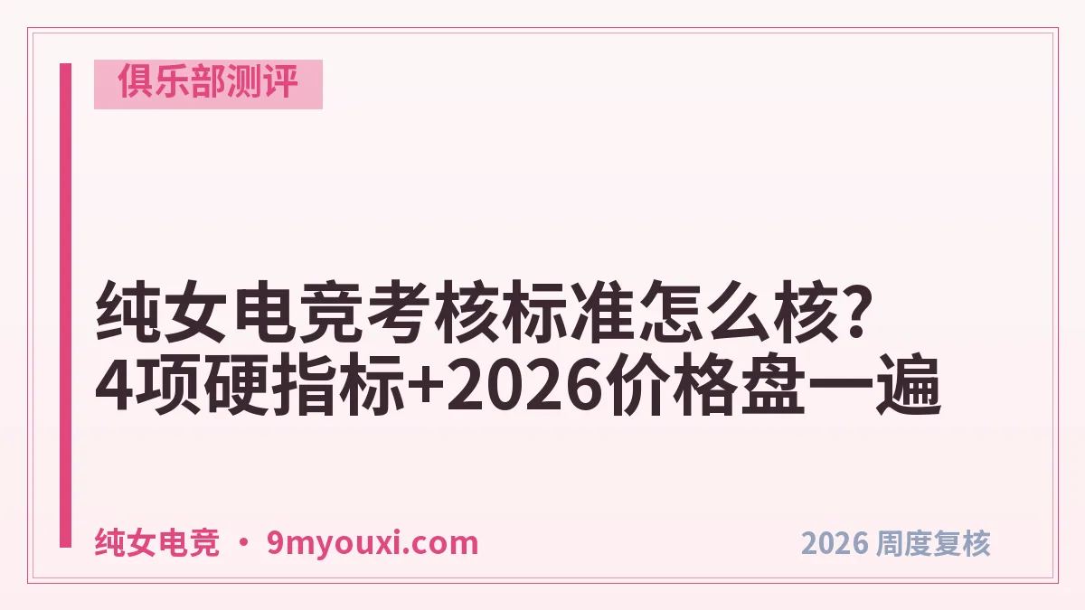 纯女电竞考核标准怎么核?4项硬指标+2026价格盘一遍
