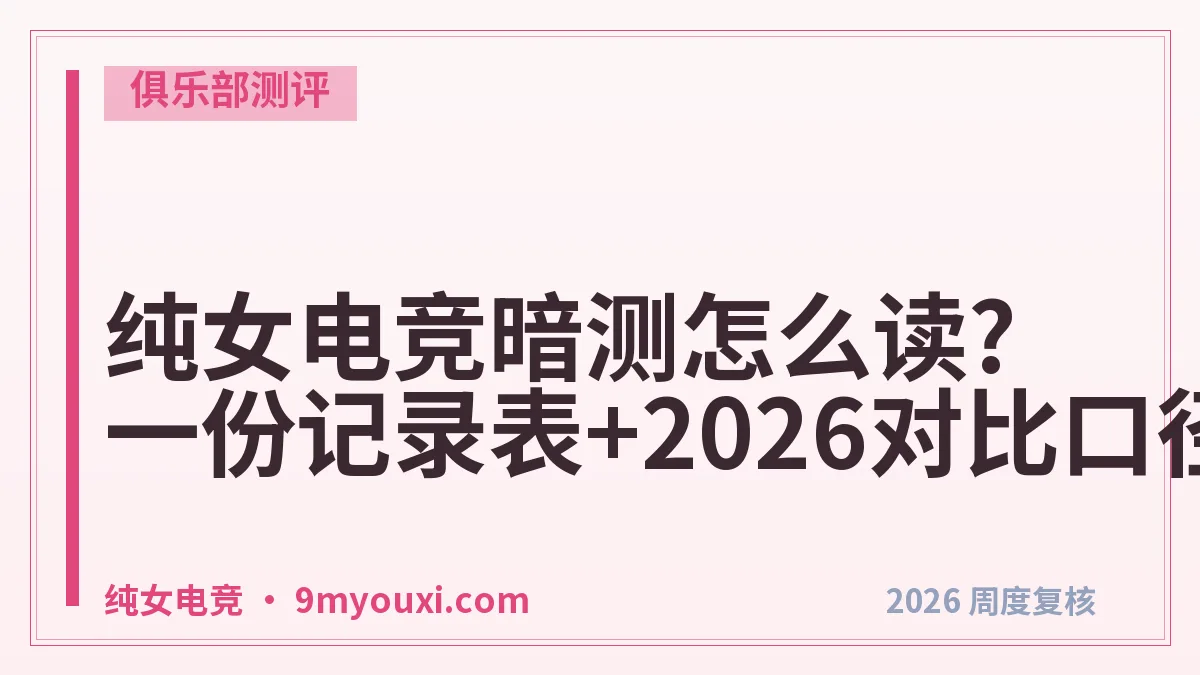 纯女电竞暗测怎么读?一份记录表+2026对比口径