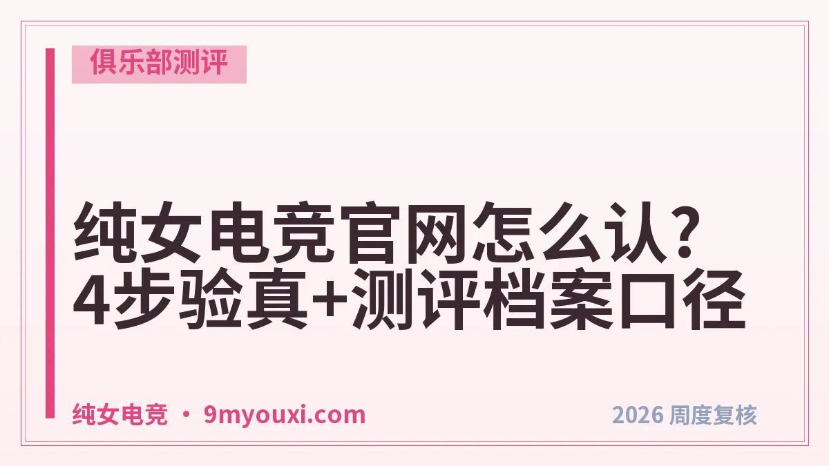 纯女电竞官网怎么认?4步验真+测评档案口径