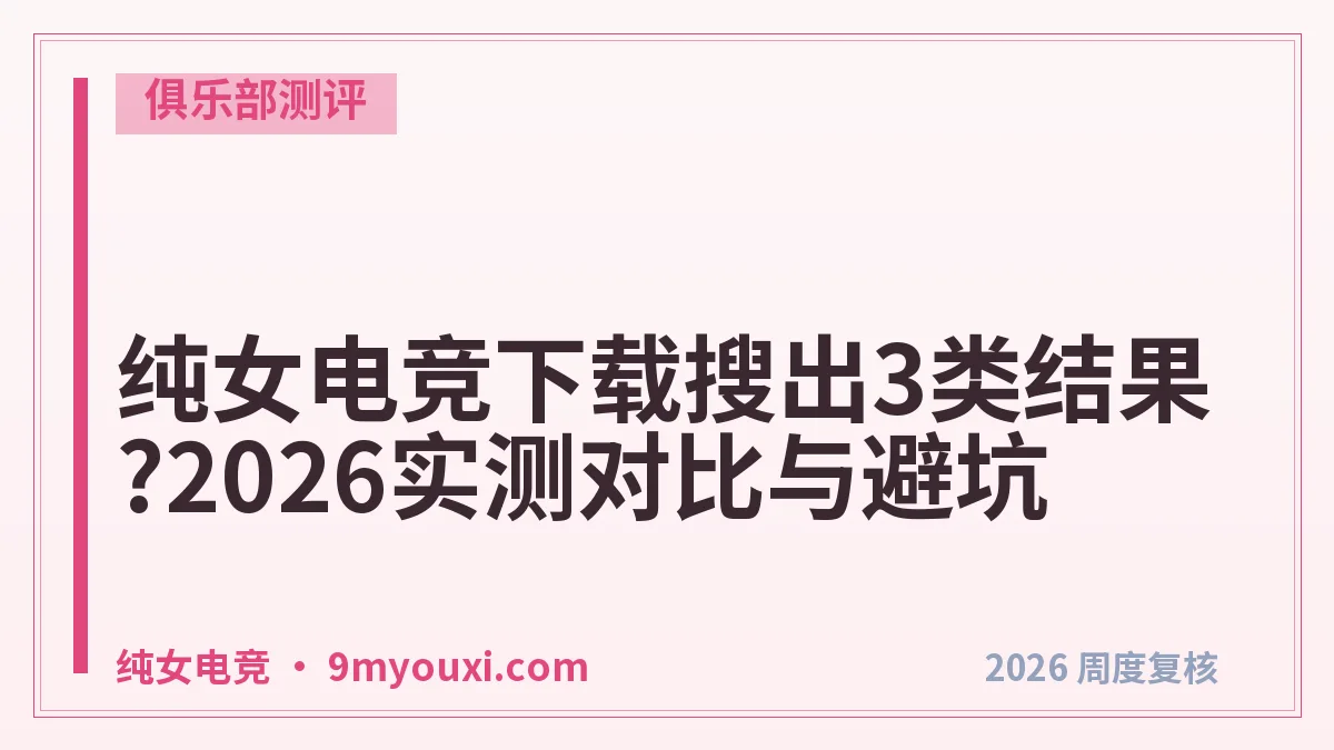 纯女电竞下载搜出3类结果?2026实测对比与避坑