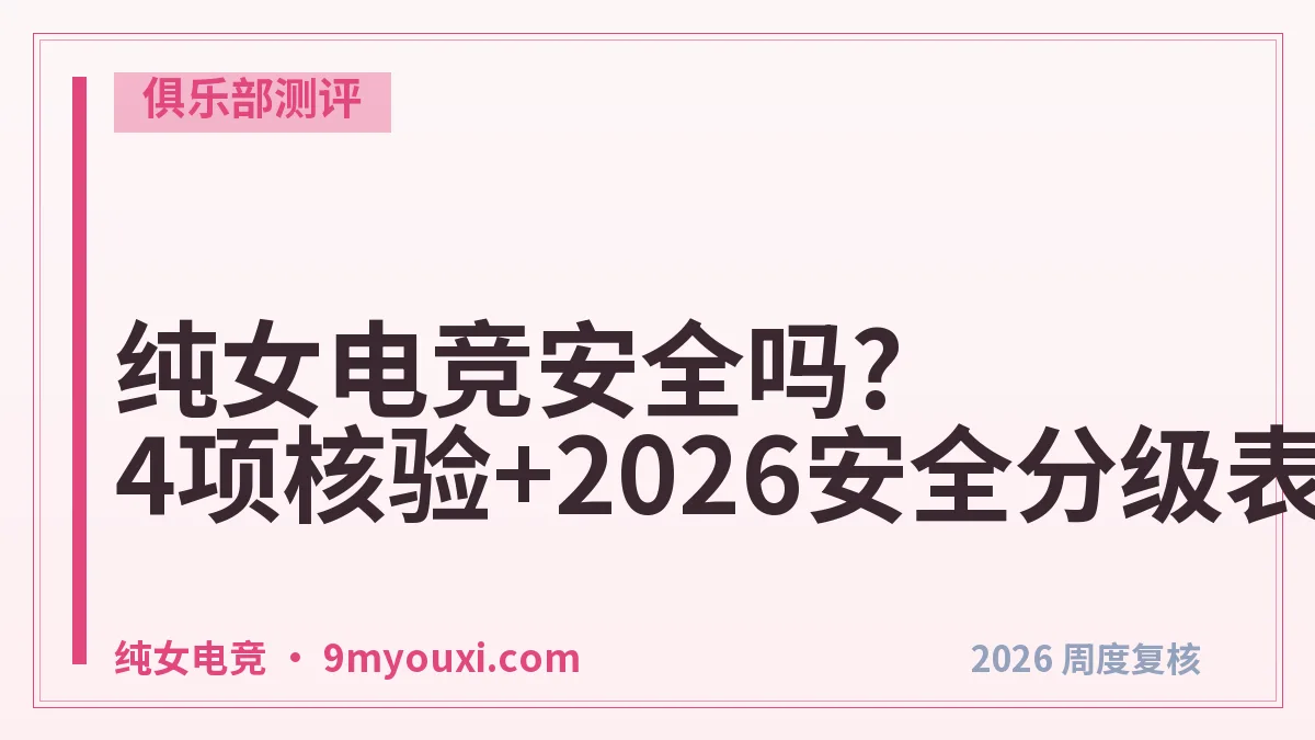 纯女电竞安全吗?4项核验+2026安全分级表