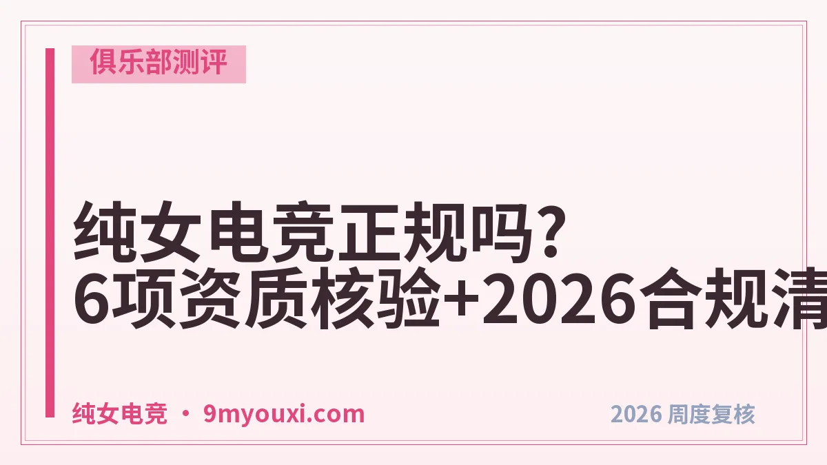 纯女电竞正规吗?6项资质核验+2026合规清单