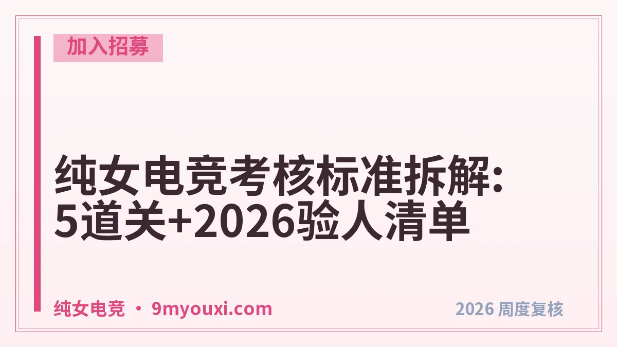 纯女电竞考核标准拆解:5道关+2026验人清单