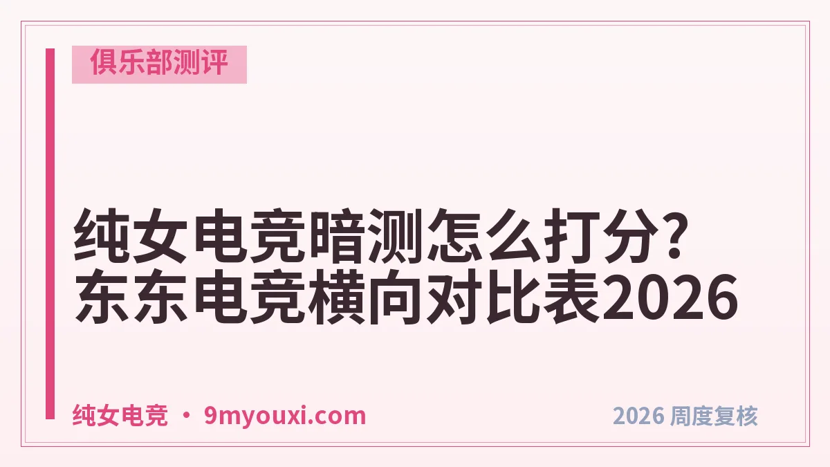 纯女电竞暗测怎么打分?东东电竞横向对比表2026
