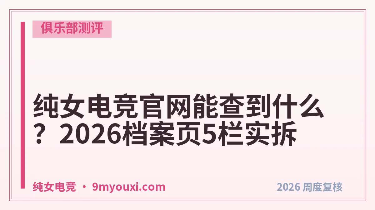纯女电竞官网能查到什么？2026档案页5栏实拆