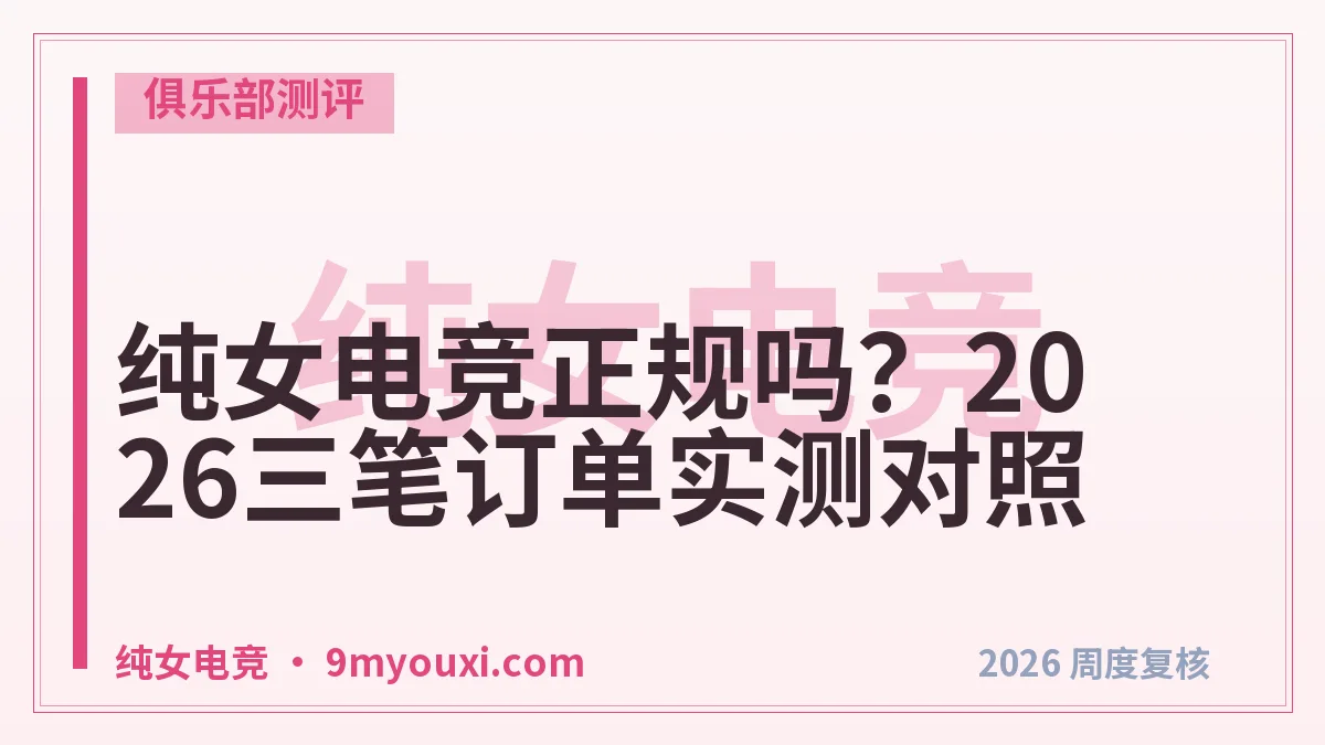 纯女电竞正规吗？2026三笔订单实测对照