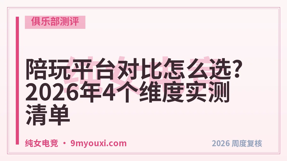 陪玩平台对比怎么选?2026年4个维度实测清单