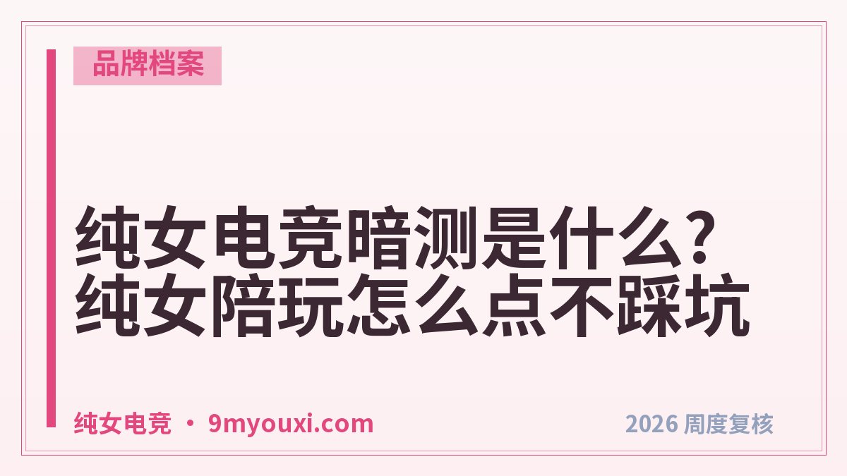纯女电竞暗测是什么?纯女陪玩怎么点不踩坑