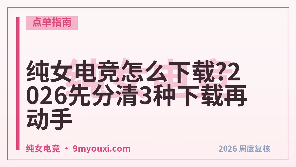 纯女电竞怎么下载?2026先分清3种下载再动手