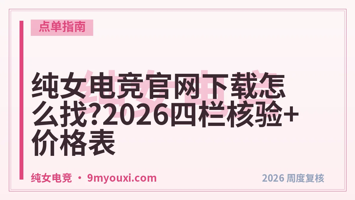 纯女电竞官网下载怎么找?2026四栏核验+价格表