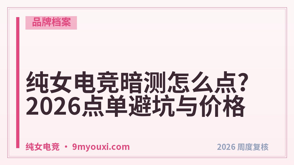 纯女电竞暗测怎么点?2026点单避坑与价格