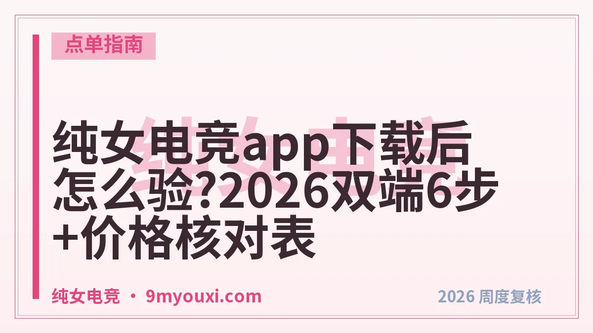 纯女电竞app下载后怎么验?2026双端6步+价格核对表