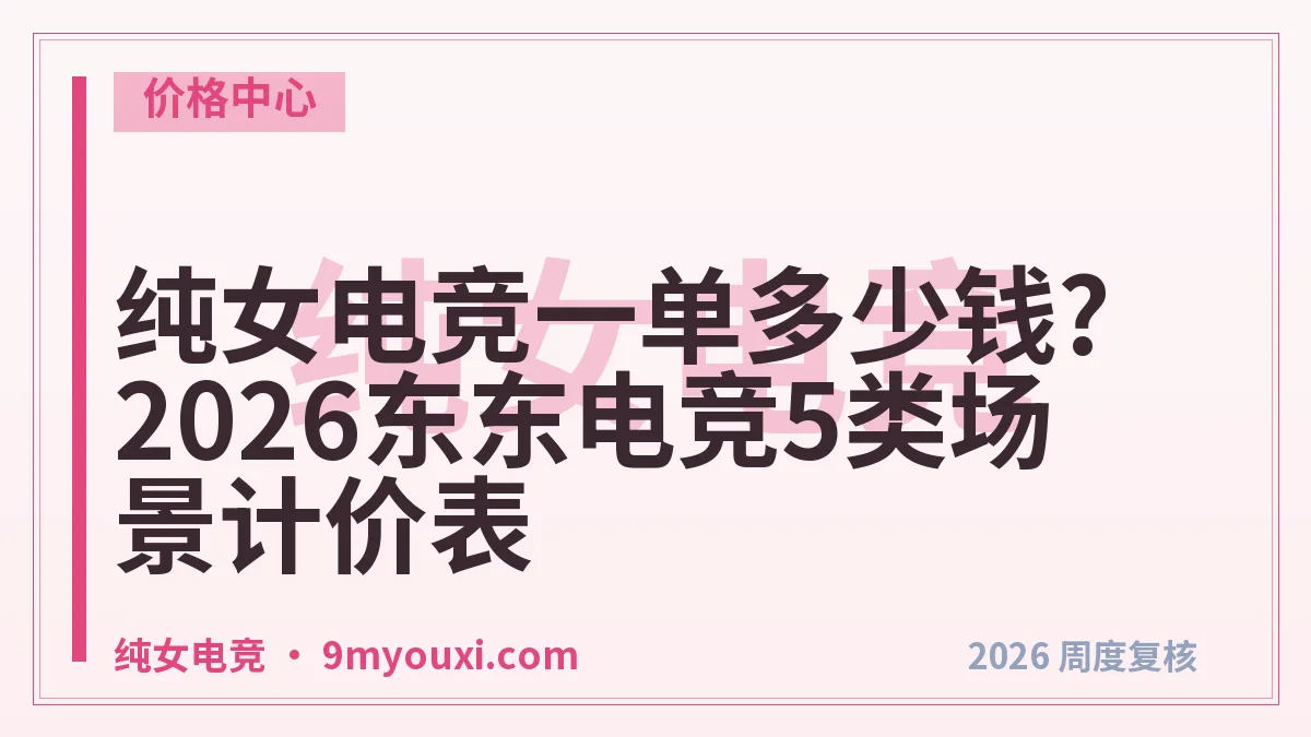 纯女电竞一单多少钱?2026东东电竞5类场景计价表