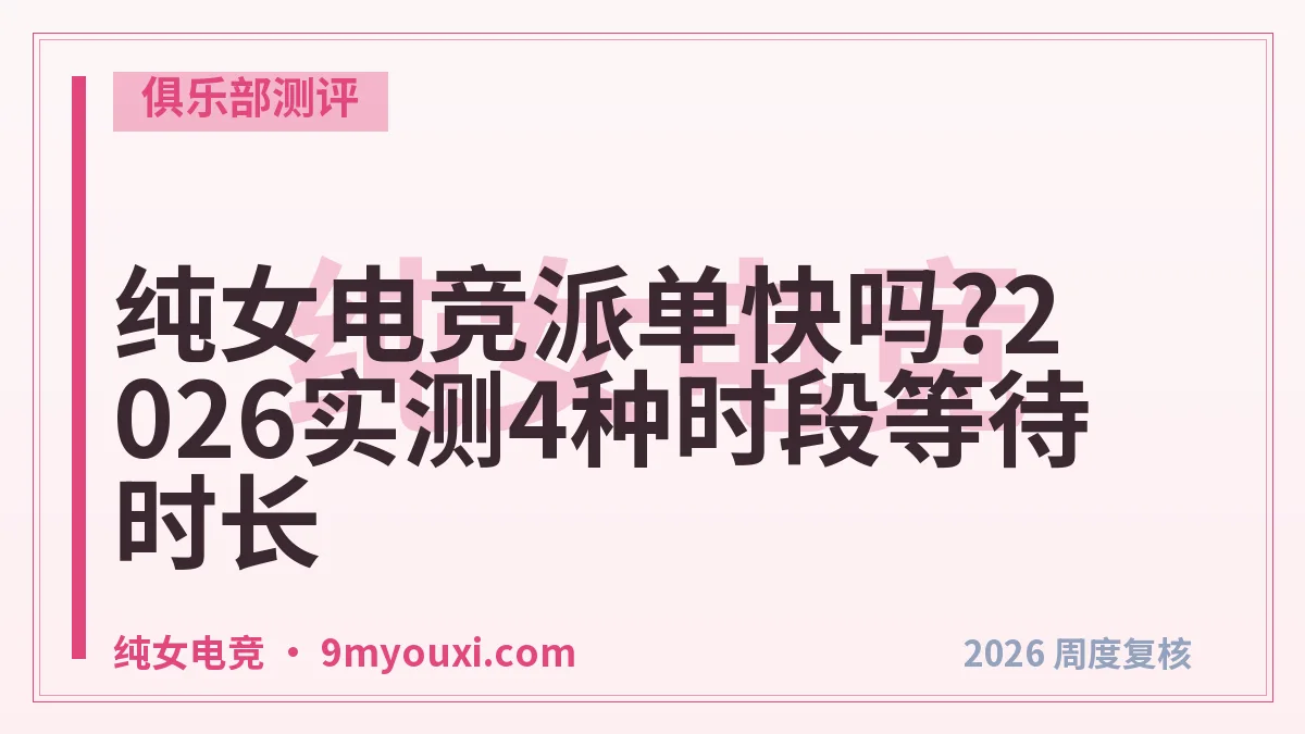 纯女电竞派单快吗?2026实测4种时段等待时长