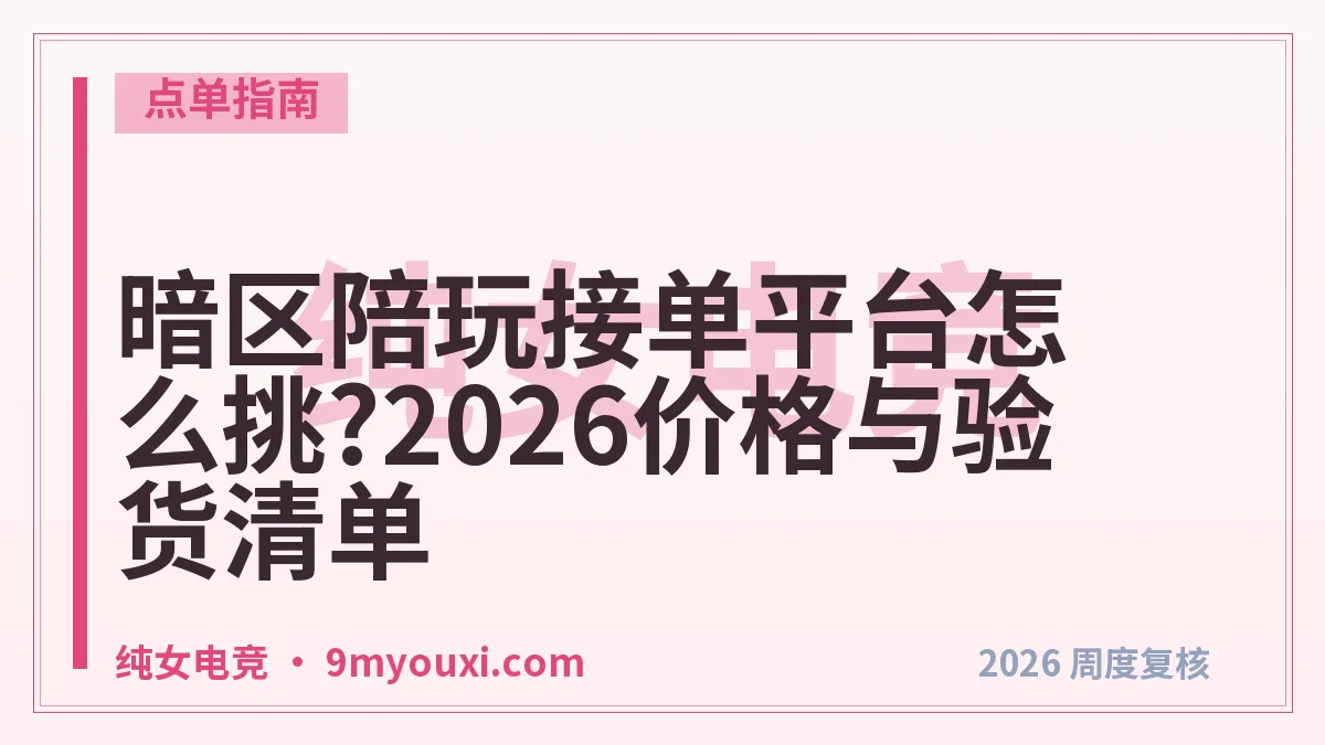 暗区陪玩接单平台怎么挑?2026价格与验货清单