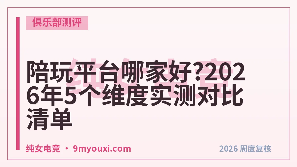 陪玩平台哪家好?2026年5个维度实测对比清单