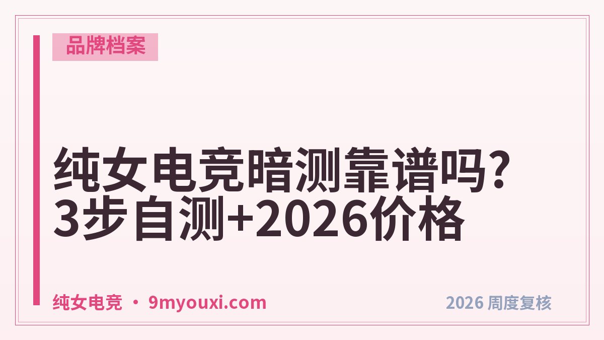 纯女电竞暗测靠谱吗?3步自测+2026价格