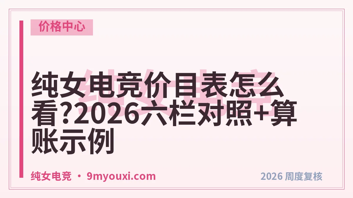 纯女电竞价目表怎么看?2026六栏对照+算账示例