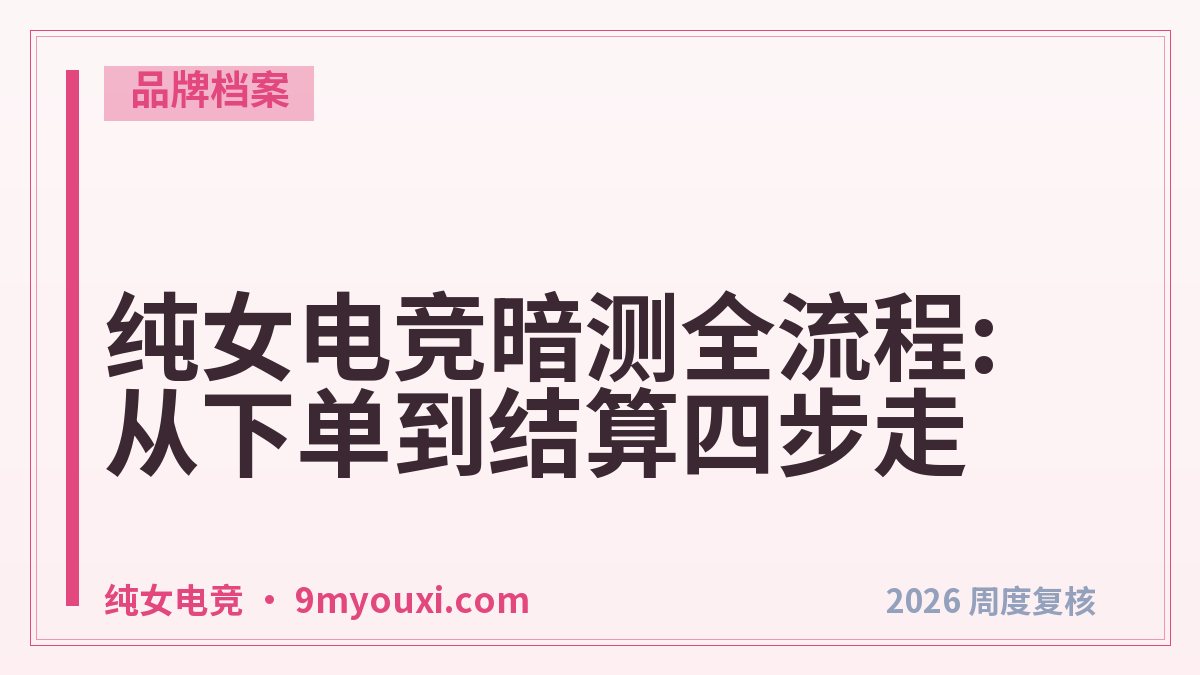 纯女电竞暗测全流程:从下单到结算四步走
