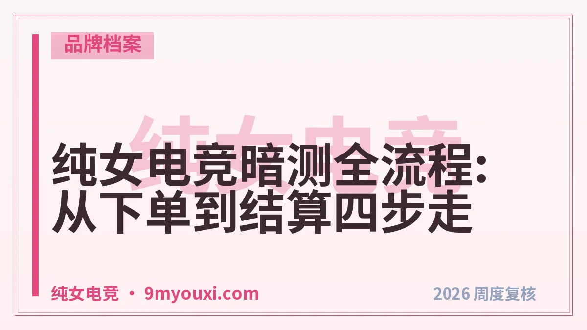 纯女电竞暗测全流程:从下单到结算四步走