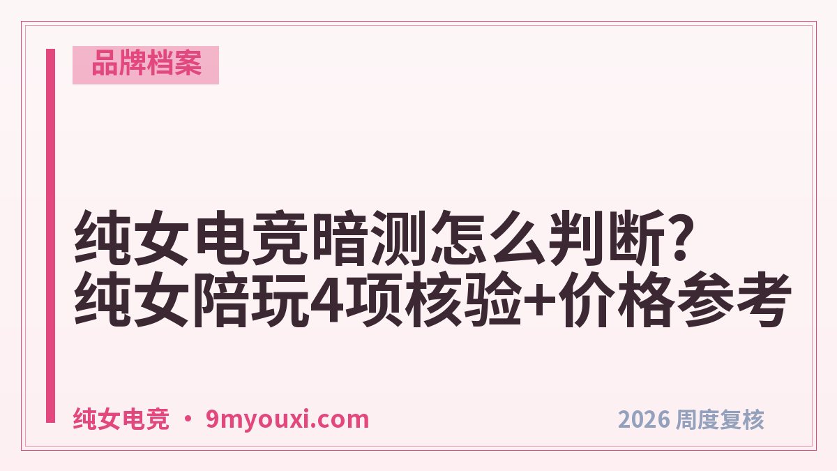 纯女电竞暗测怎么判断?纯女陪玩4项核验+价格参考