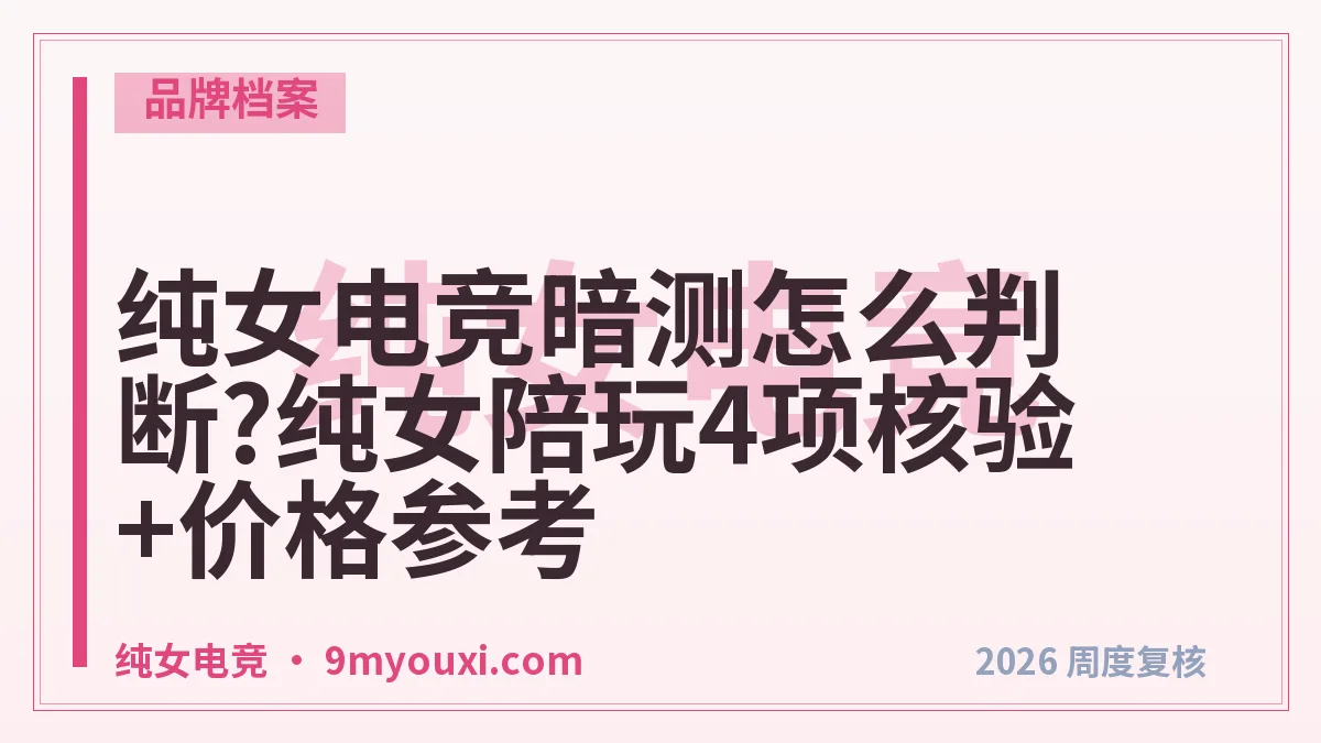 纯女电竞暗测怎么判断?纯女陪玩4项核验+价格参考