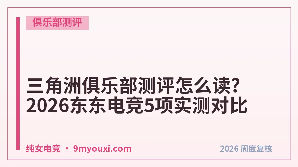 三角洲俱乐部测评怎么读?2026东东电竞5项实测对比