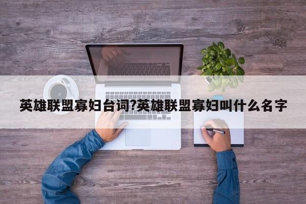 英雄联盟寡妇台词?英雄联盟寡妇叫什么名字
