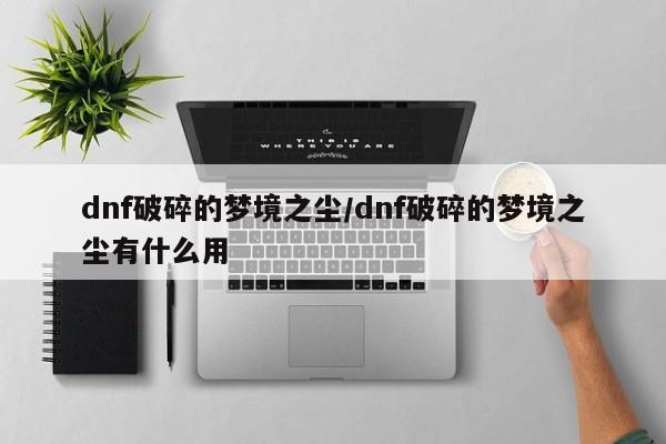 dnf破碎的梦境之尘/dnf破碎的梦境之尘有什么用