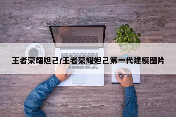 王者荣耀妲己/王者荣耀妲己第一代建模图片