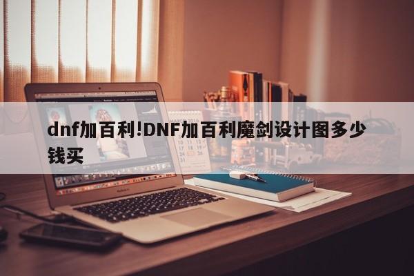 dnf加百利!DNF加百利魔剑设计图多少钱买