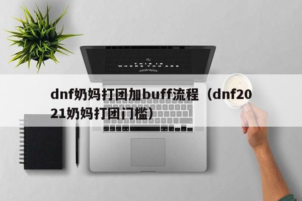 dnf奶妈打团加buff流程(dnf2021奶妈打团门槛)