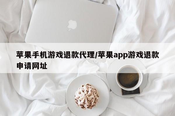 苹果手机游戏退款代理/苹果app游戏退款申请网址