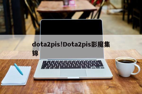 dota2pis!Dota2pis影魔集锦