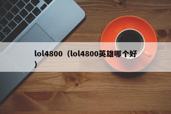 lol4800(lol4800英雄哪个好)