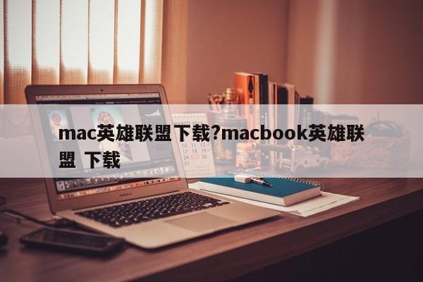mac英雄联盟下载?macbook英雄联盟 下载